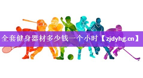 全套健身器材多少钱一个小时