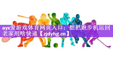 想把跑步机运回老家用啥快递